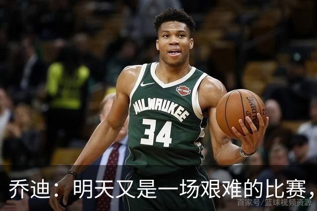 乔迪：明天又是一场艰难的比赛，想取得好成绩就必须全力以赴