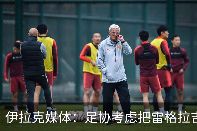 伊拉克媒体：足协考虑把雷格拉吉列为接任主教练的头号候选人