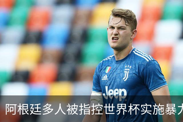 阿根廷多人被指控世界杯实施暴力 举马岛横幅球员或遭禁赛