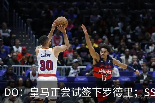 DO：皇马正尝试签下罗德里；SS：曼联签琼阿梅尼出现了积极迹象